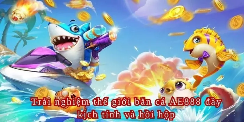 Trò chơi bắn cá AE888 mang lại cảm giác hồi hộp và cực kỳ gay cấn cho người chơi