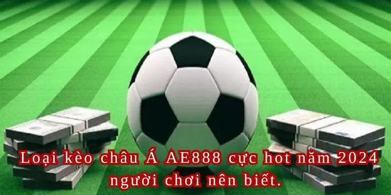 Loại kèo châu Á AE888 cực hot năm 2024 người chơi nên biết.