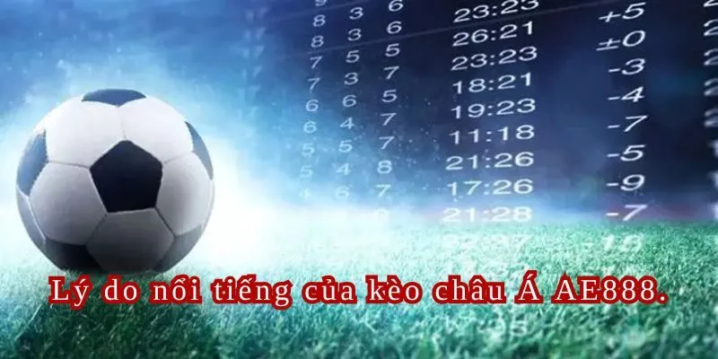 Lý do nổi tiếng của kèo châu Á AE888.