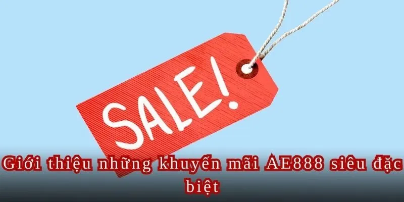 Giới thiệu những khuyến mãi AE888 siêu đặc biệt.