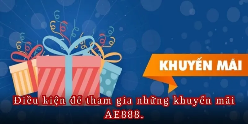 Điều kiện để tham gia những khuyến mãi AE888.