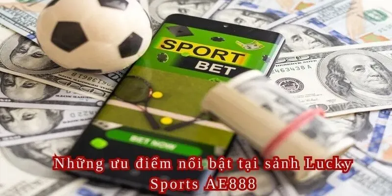Những ưu điểm siêu lớn của Lucky Sports AE888