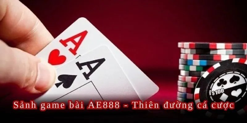 Sảnh game bài AE888 được mệnh danh là thiên đường cá cược hấp dẫn nhất châu lục