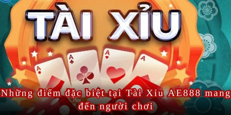 Những điểm đặc biệt tại Tài Xỉu AE888 mang đến người chơi.